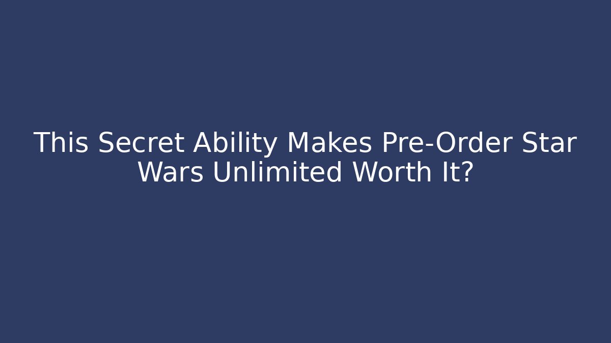 This Secret Ability Makes Pre-Order Star Wars Unlimited Worth It?