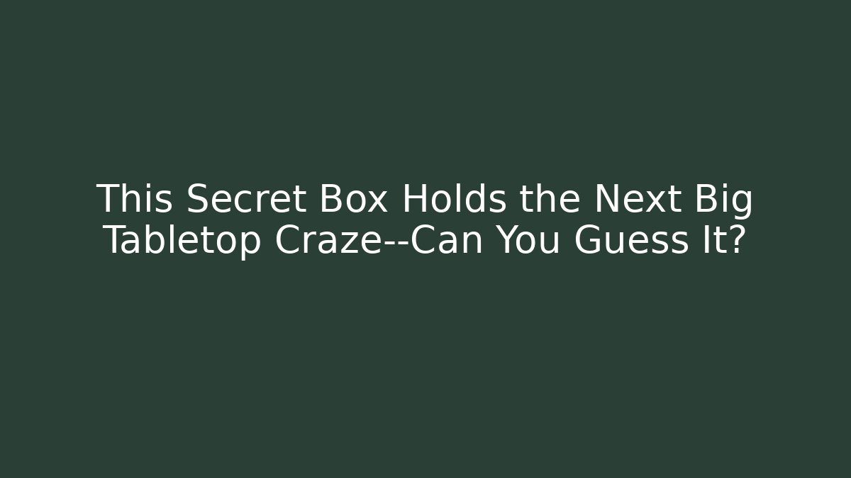 This Secret Box Holds the Next Big Tabletop Craze—Can You Guess It?