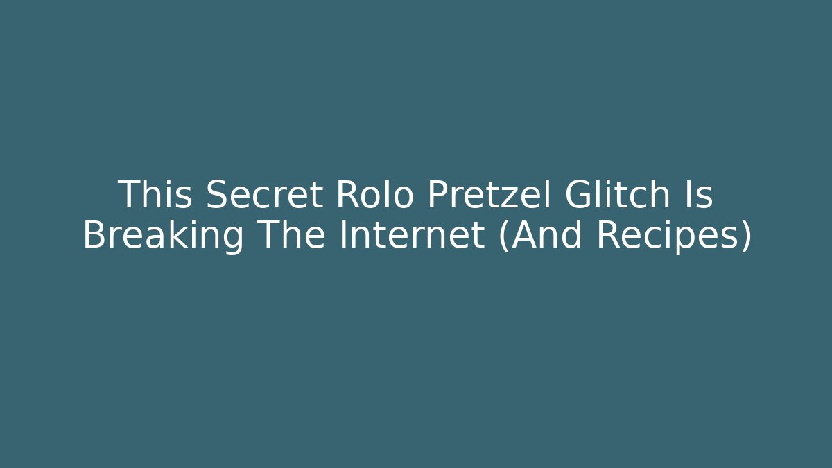 This Secret Rolo Pretzel Glitch Is Breaking The Internet (And Recipes)