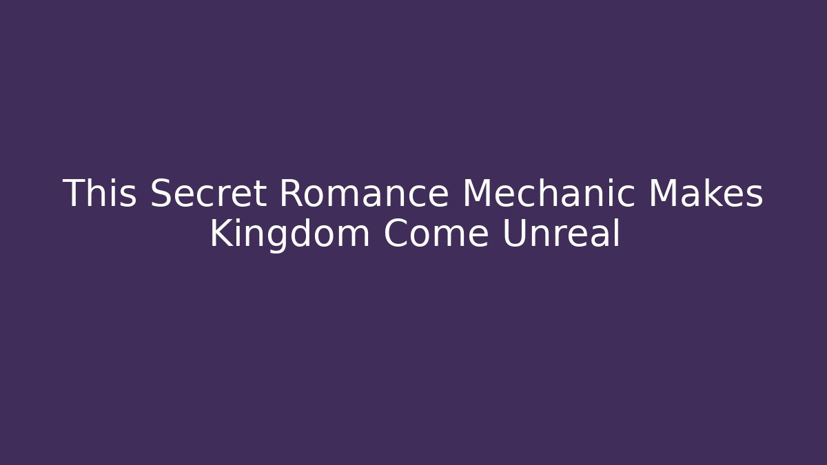 This Secret Romance Mechanic Makes Kingdom Come Unreal
