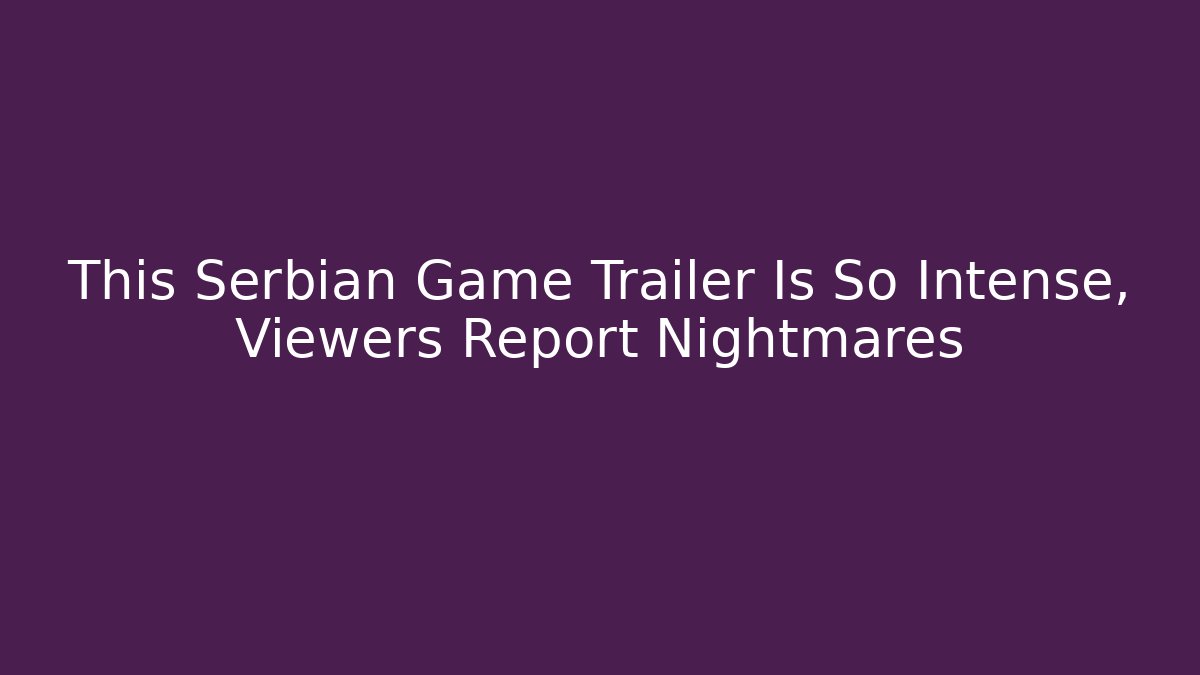 This Serbian Game Trailer Is So Intense, Viewers Report Nightmares