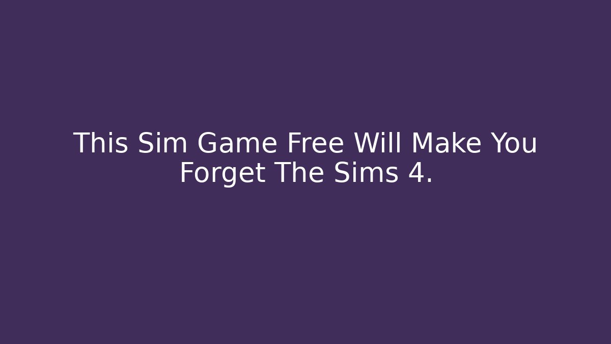 This Sim Game Free Will Make You Forget The Sims 4.