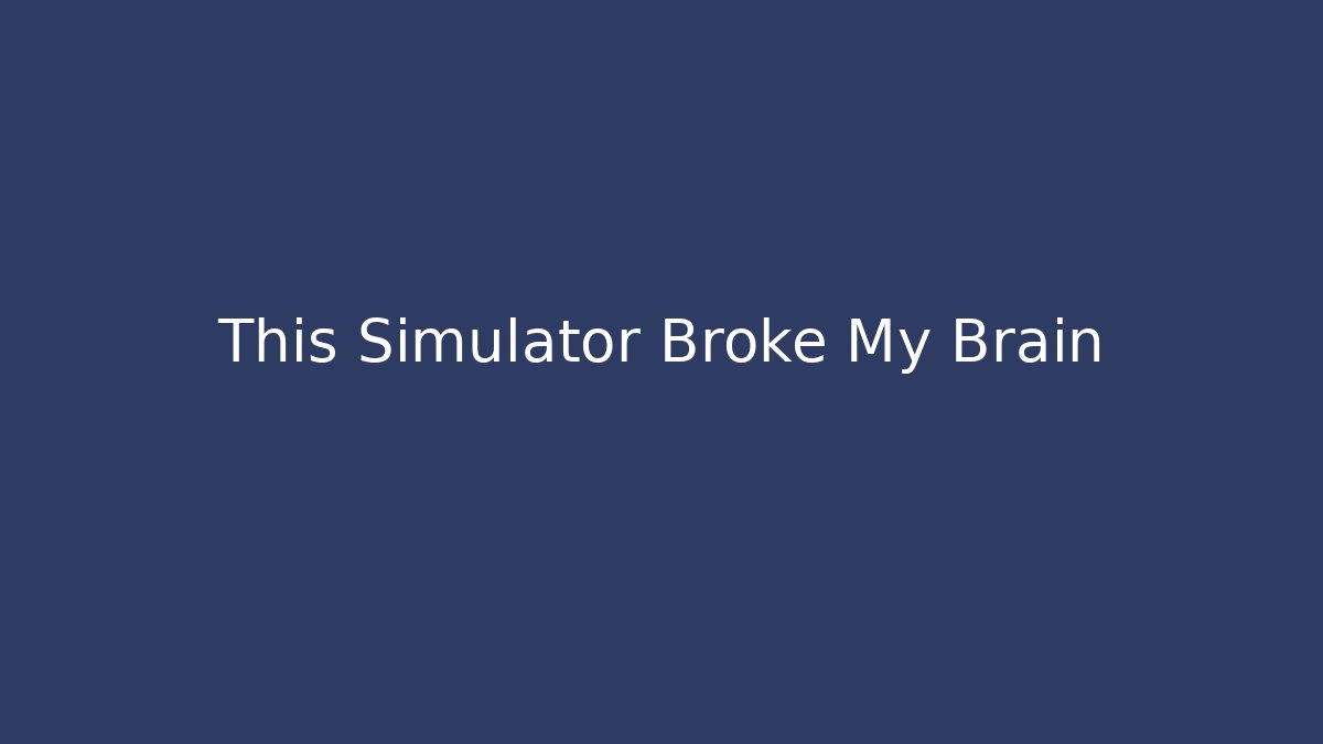 This Simulator Broke My Brain