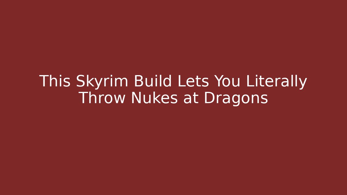 This Skyrim Build Lets You Literally Throw Nukes at Dragons