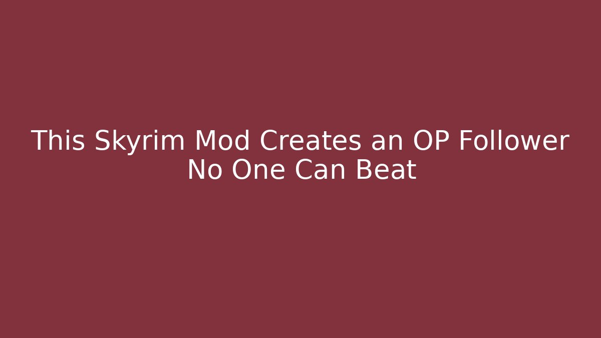 This Skyrim Mod Creates an OP Follower No One Can Beat
