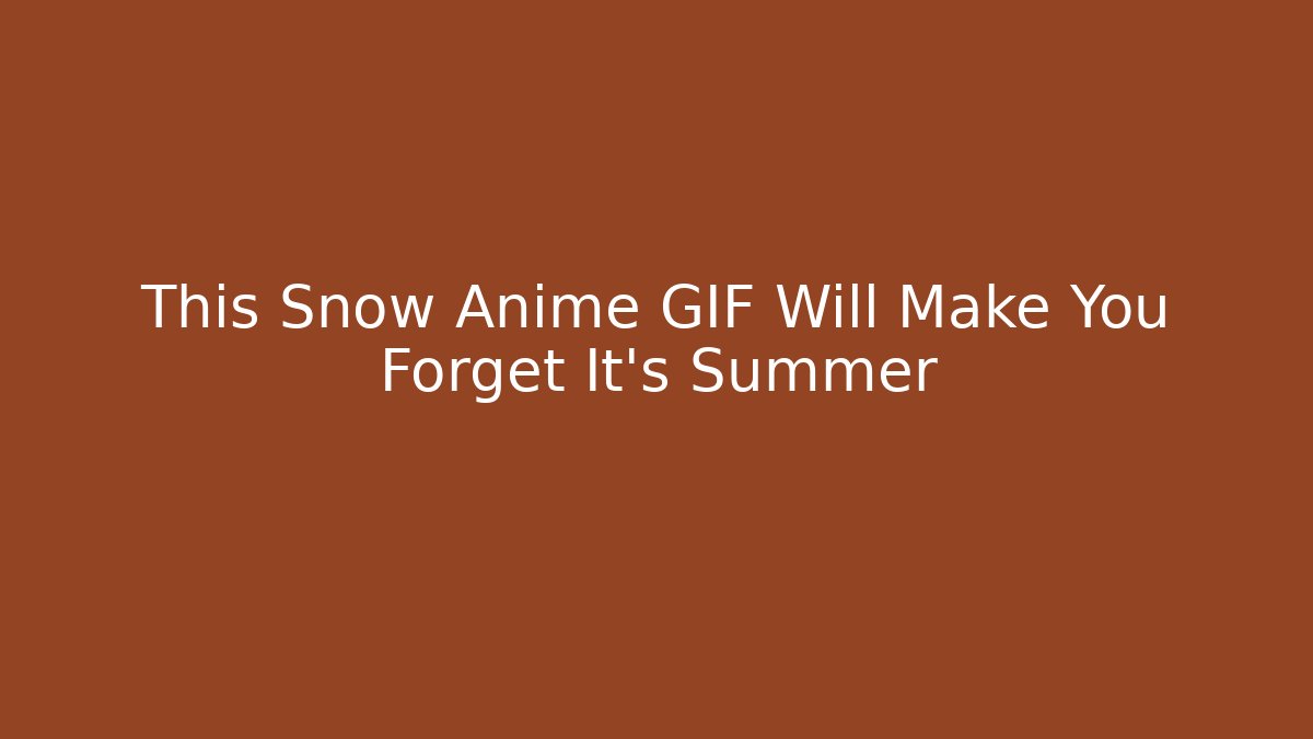 This Snow Anime GIF Will Make You Forget It's Summer - Celivion
