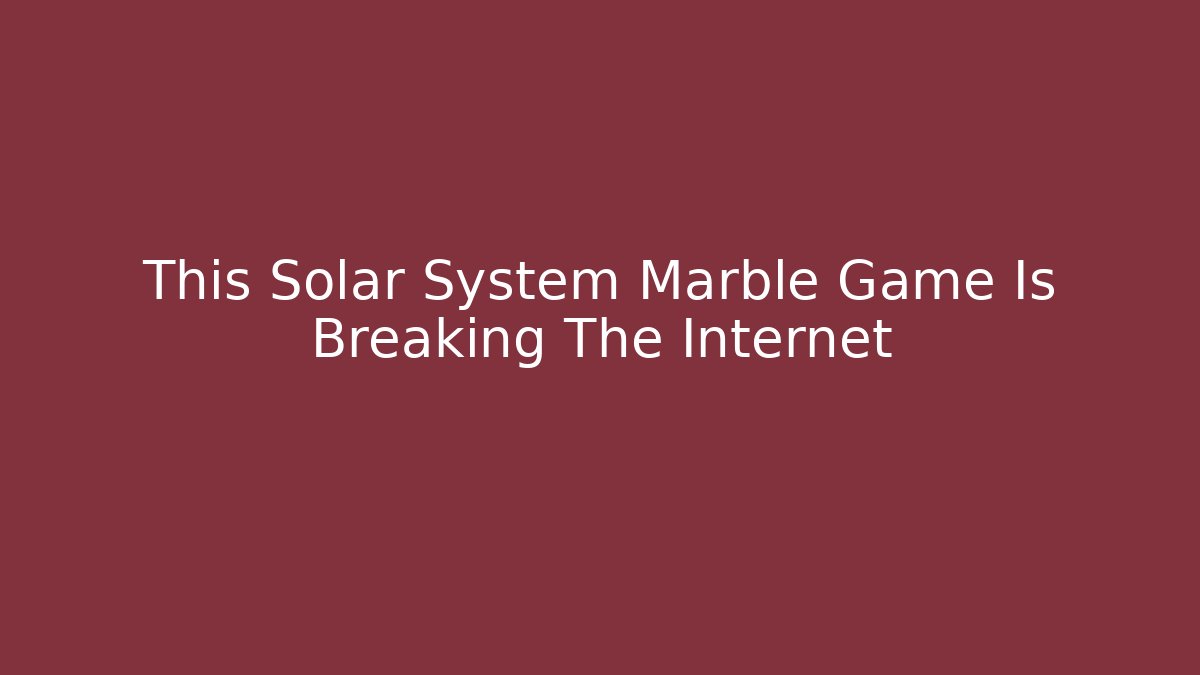 This Solar System Marble Game Is Breaking The Internet