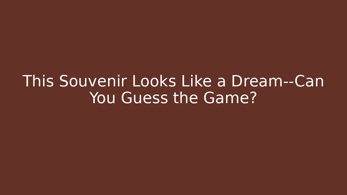 This Souvenir Looks Like a Dream—Can You Guess the Game?