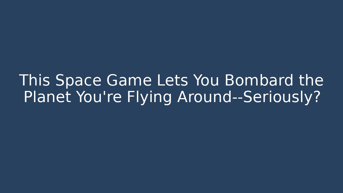This Space Game Lets You Bombard the Planet You're Flying Around—Seriously?
