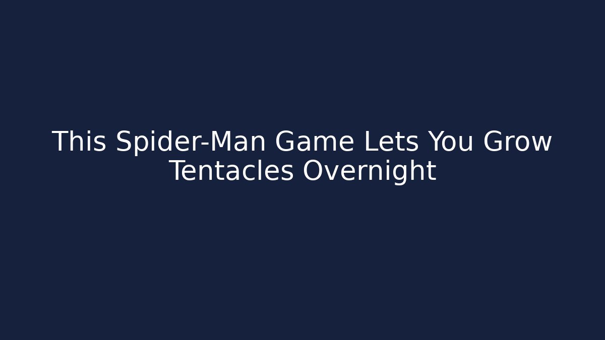 This Spider-Man Game Lets You Grow Tentacles Overnight