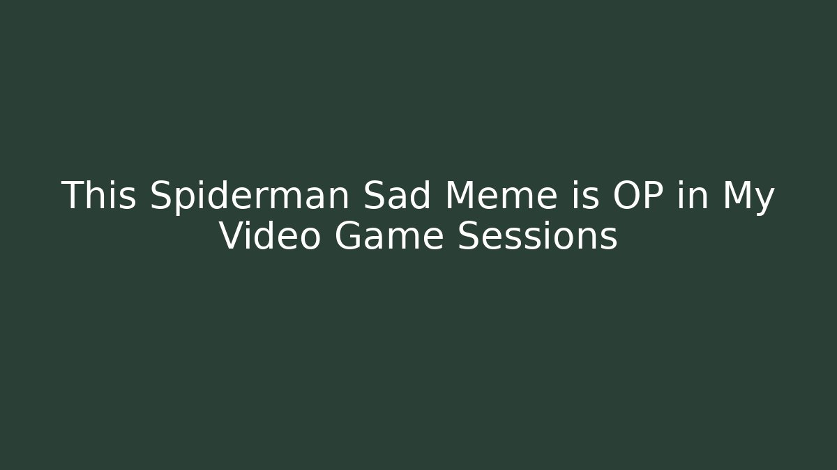 This Spiderman Sad Meme is OP in My Video Game Sessions - Celivion