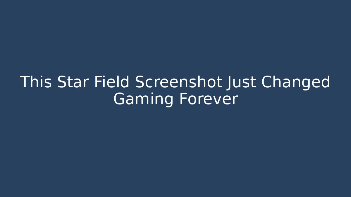 This Star Field Screenshot Just Changed Gaming Forever