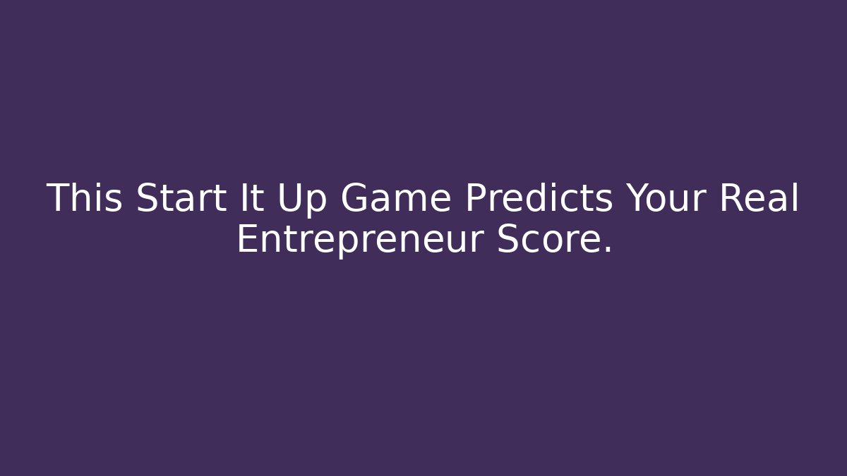 This Start It Up Game Predicts Your Real Entrepreneur Score.