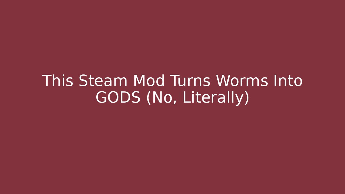This Steam Mod Turns Worms Into GODS (No, Literally)