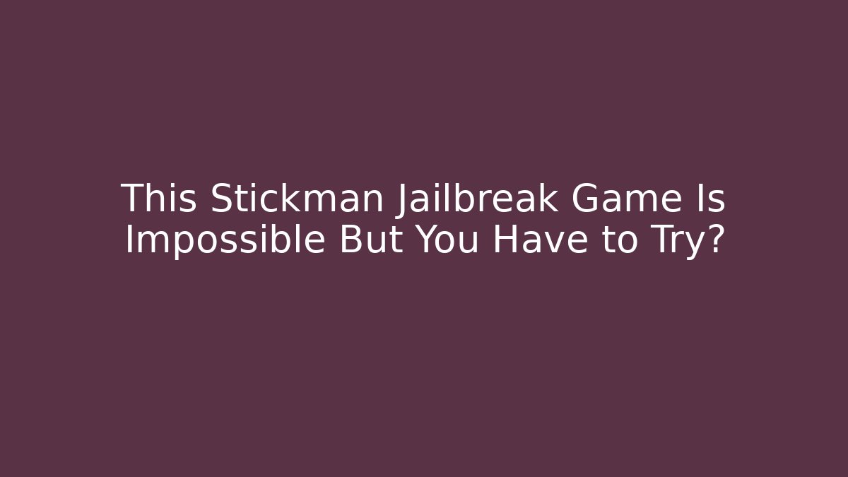 This Stickman Jailbreak Game Is Impossible But You Have to Try它