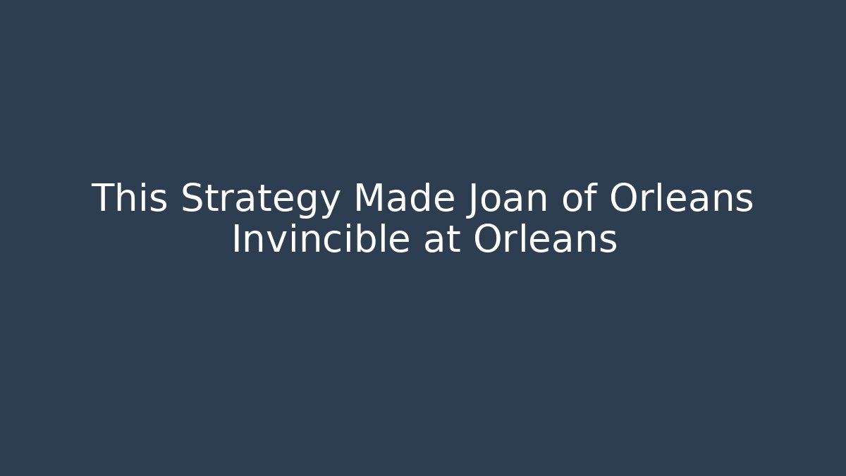 This Strategy Made Joan of Orleans Invincible at Orleans