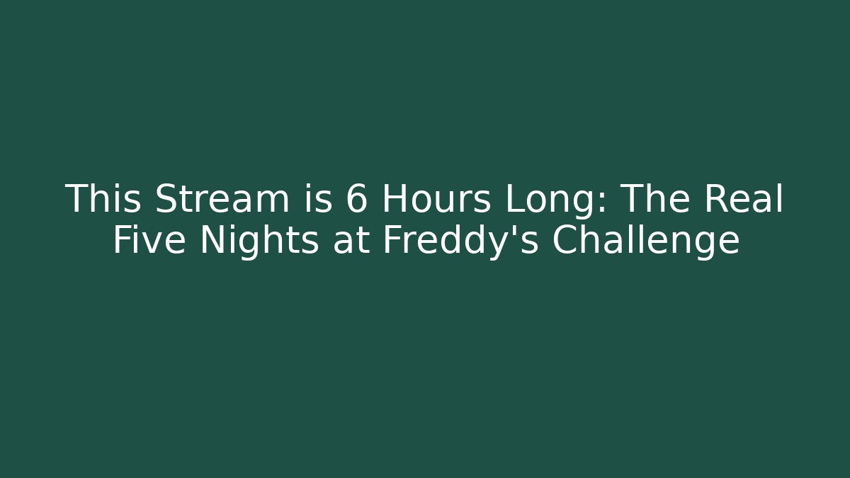 This Stream is 6 Hours Long: The Real Five Nights at Freddy's Challenge - Celivion