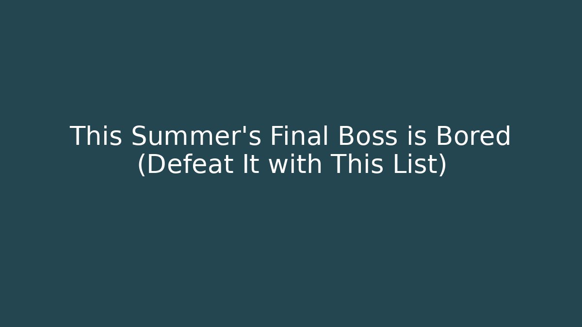 This Summer's Final Boss is Bored (Defeat It with This List)