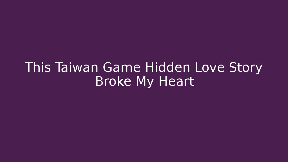 This Taiwan Game Hidden Love Story Broke My Heart