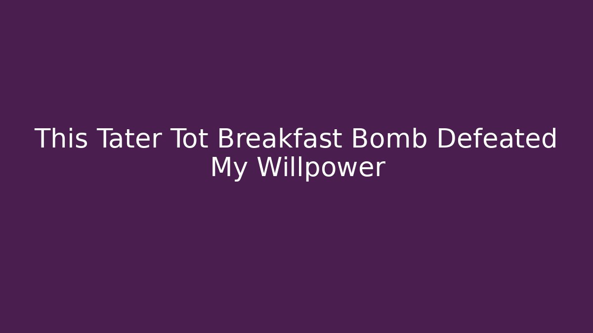 This Tater Tot Breakfast Bomb Defeated My Willpower