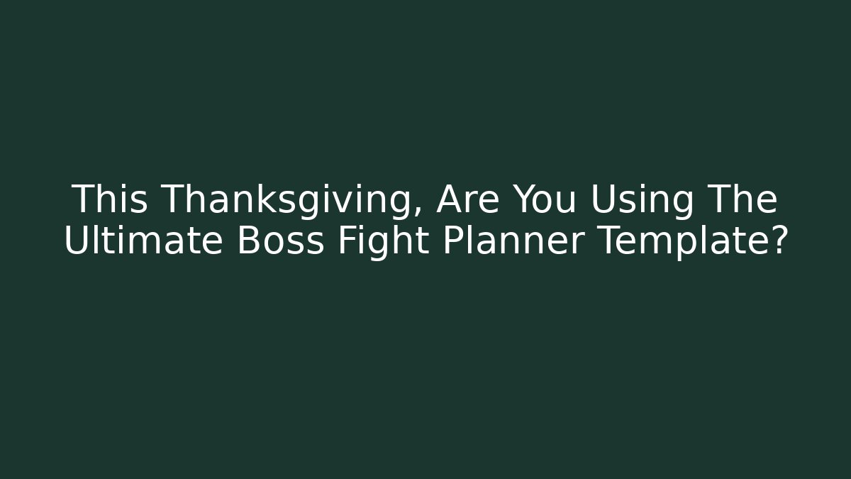 This Thanksgiving, Are You Using The Ultimate Boss Fight Planner Template?