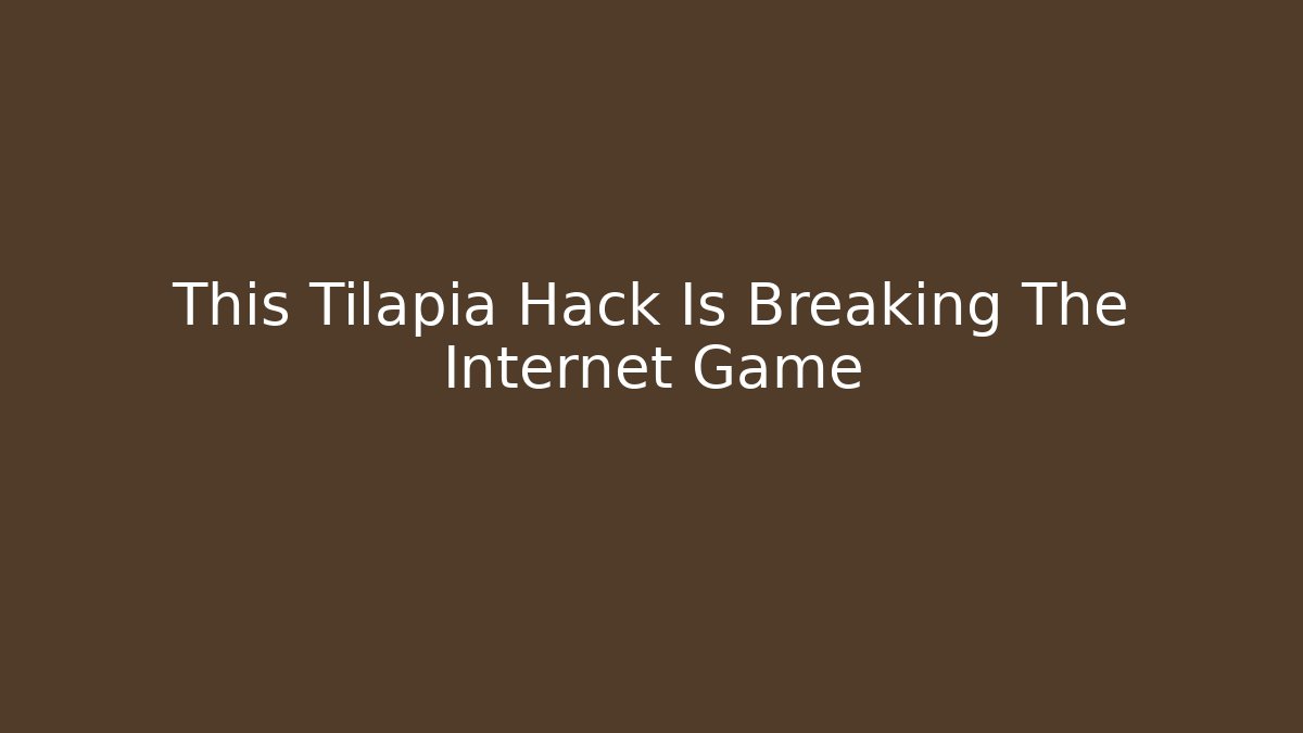 This Tilapia Hack Is Breaking The Internet Game