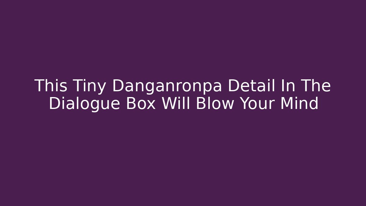 This Tiny Danganronpa Detail In The Dialogue Box Will Blow Your Mind