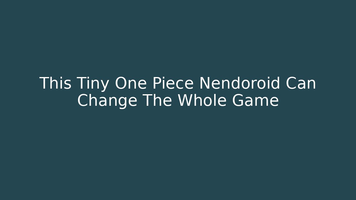 This Tiny One Piece Nendoroid Can Change The Whole Game