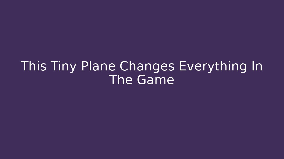 This Tiny Plane Changes Everything In The Game