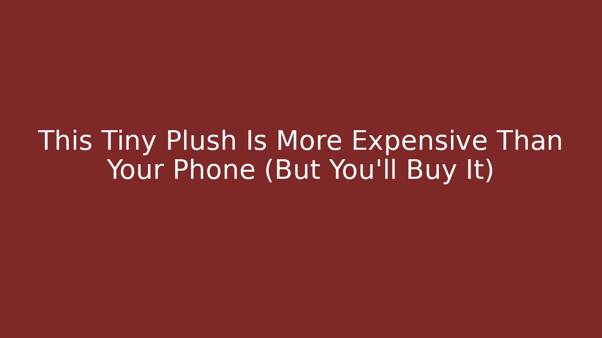 This Tiny Plush Is More Expensive Than Your Phone (But You'll Buy It)