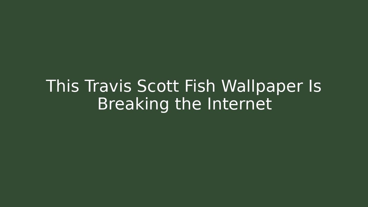 This Travis Scott Fish Wallpaper Is Breaking the Internet - Celivion