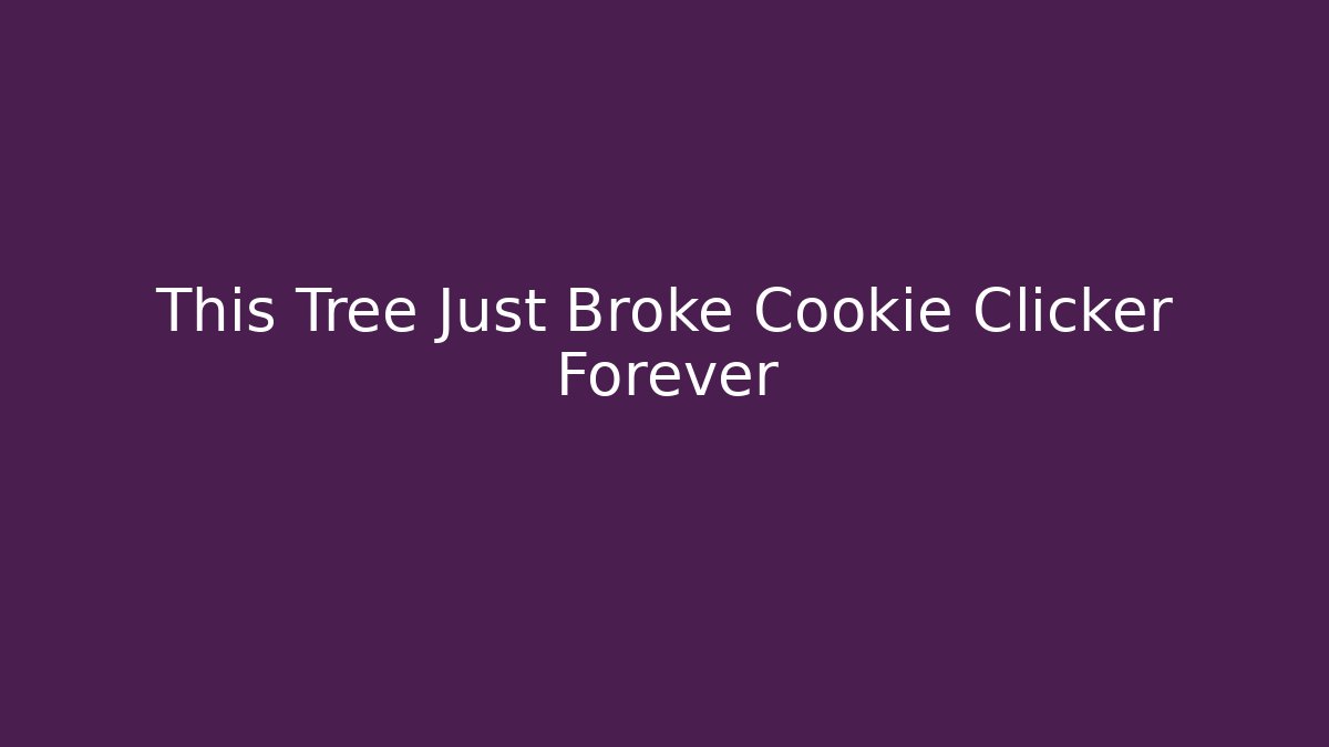 This Tree Just Broke Cookie Clicker Forever