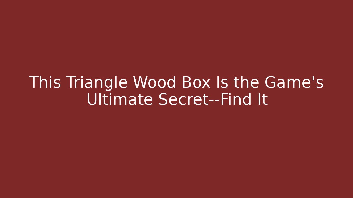 This Triangle Wood Box Is the Game's Ultimate Secret—Find It