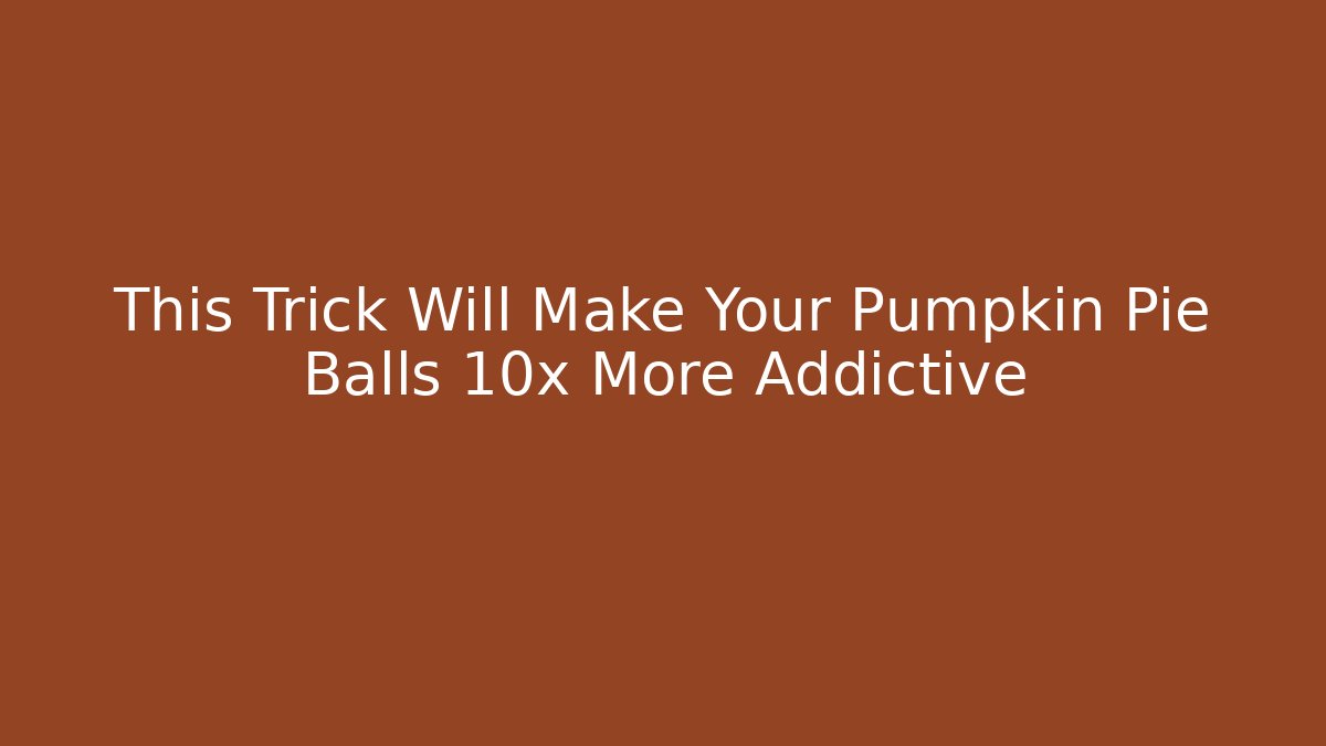 This Trick Will Make Your Pumpkin Pie Balls 10x More Addictive - Celivion