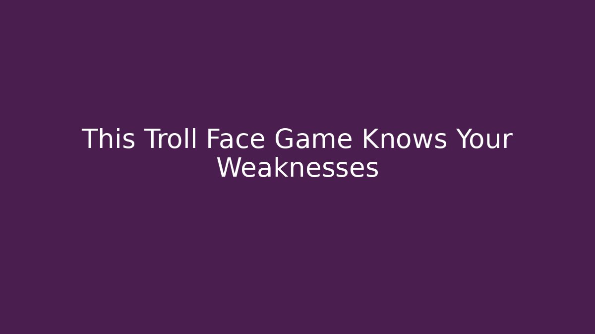 This Troll Face Game Knows Your Weaknesses - Celivion