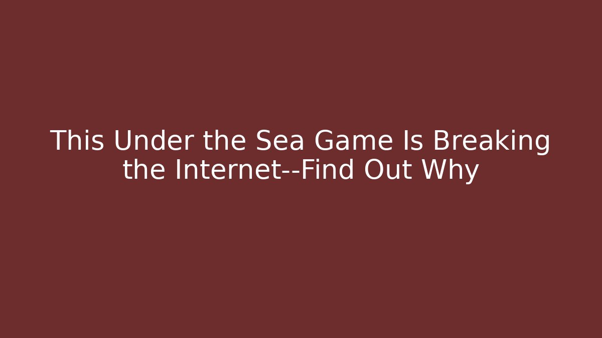 This Under the Sea Game Is Breaking the Internet—Find Out Why