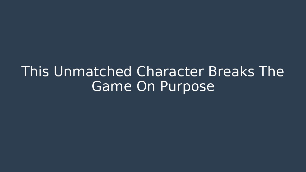 This Unmatched Character Breaks The Game On Purpose