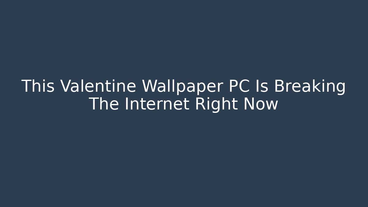 This Valentine Wallpaper PC Is Breaking The Internet Right Now