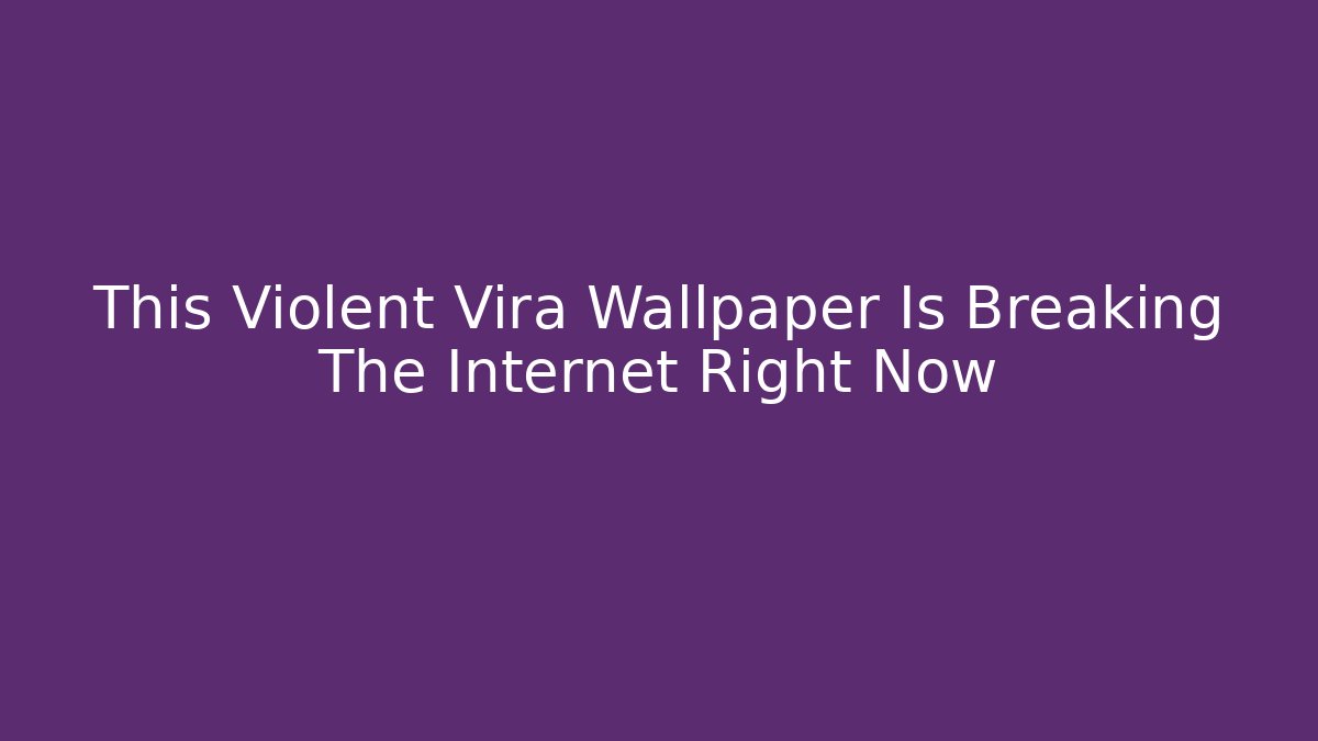 This Violent Vira Wallpaper Is Breaking The Internet Right Now