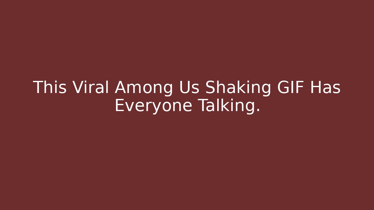 This Viral Among Us Shaking GIF Has Everyone Talking.