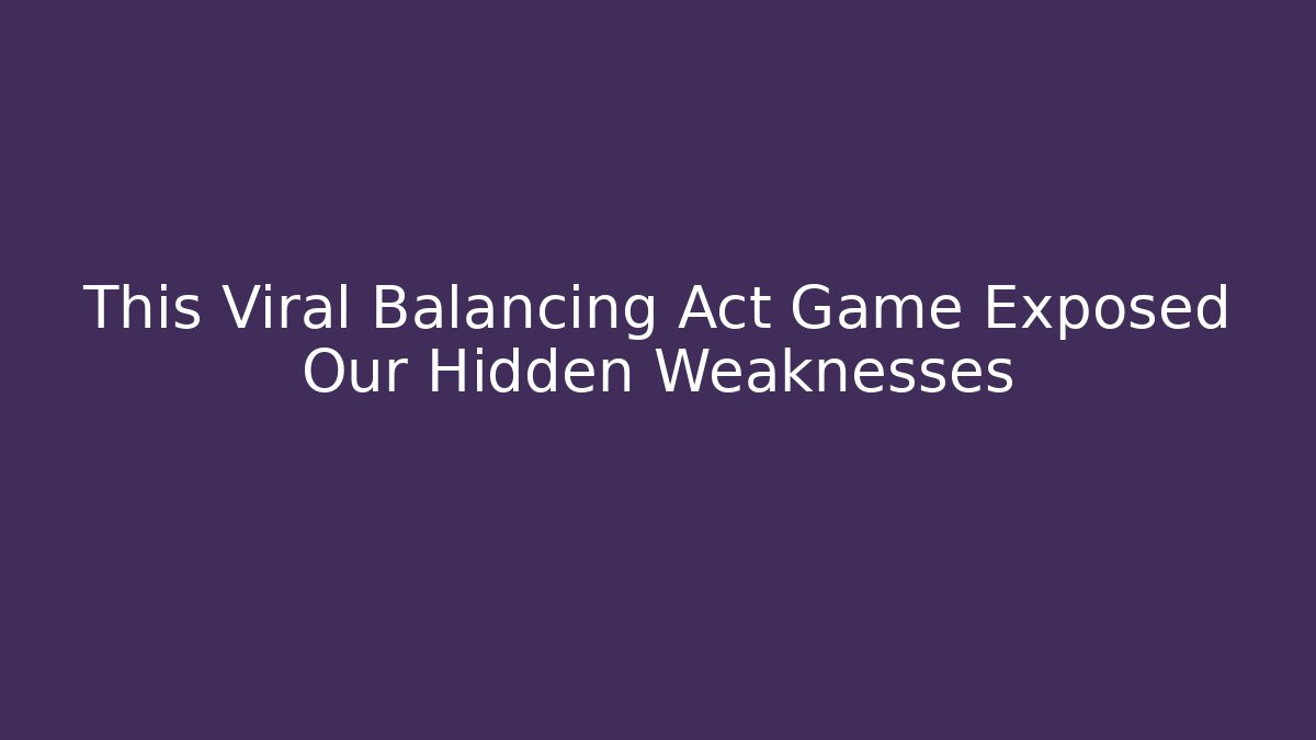 This Viral Balancing Act Game Exposed Our Hidden Weaknesses