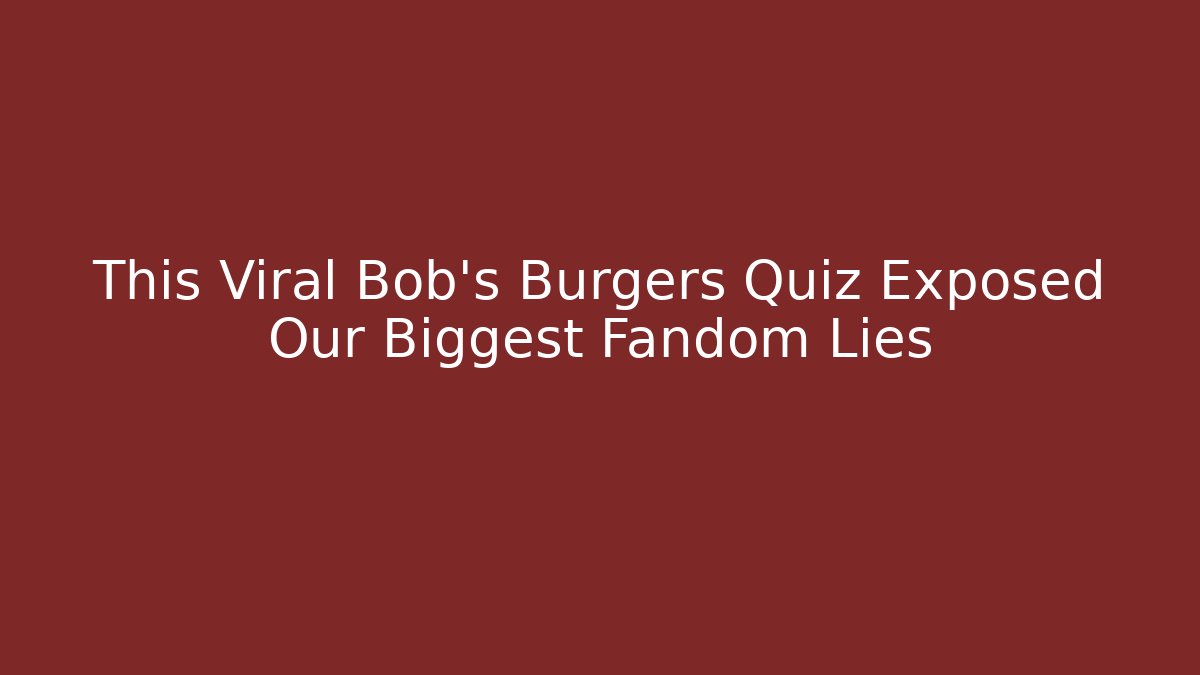 This Viral Bob's Burgers Quiz Exposed Our Biggest Fandom Lies