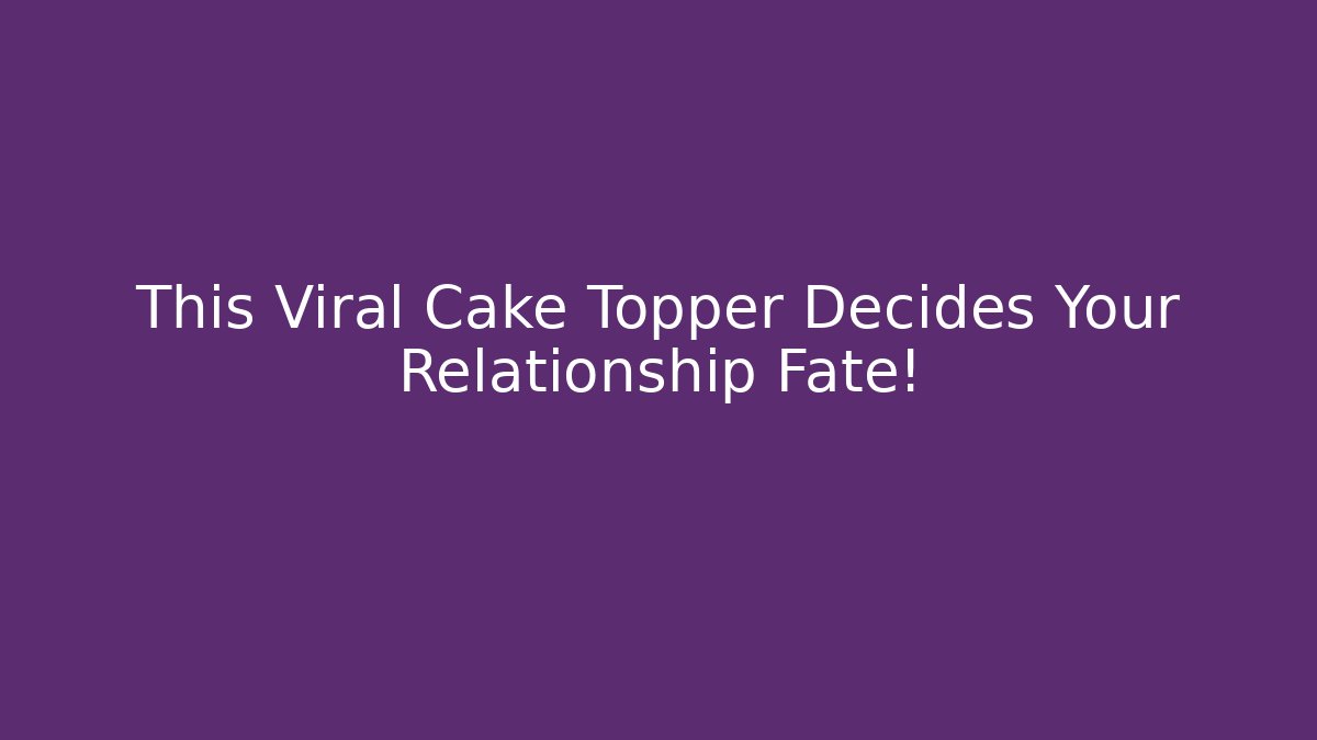 This Viral Cake Topper Decides Your Relationship Fate!