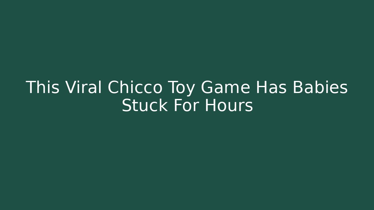 This Viral Chicco Toy Game Has Babies Stuck For Hours