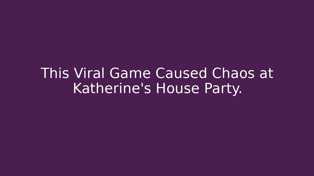 This Viral Game Caused Chaos at Katherine's House Party.