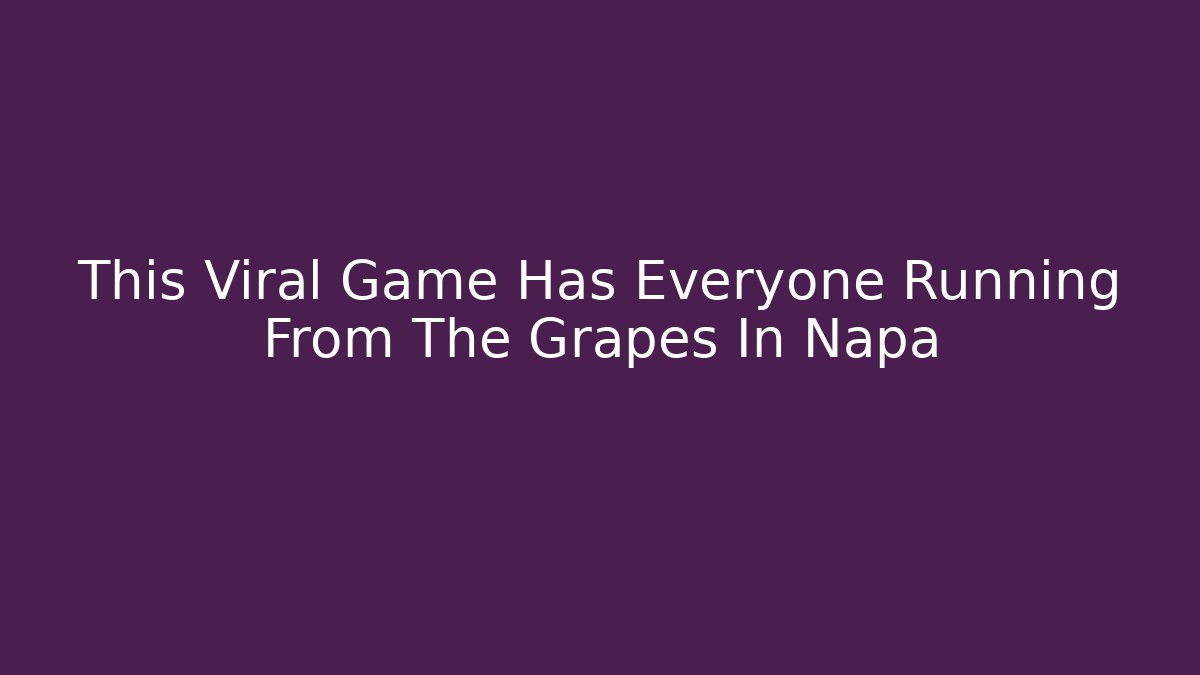 This Viral Game Has Everyone Running From The Grapes In Napa