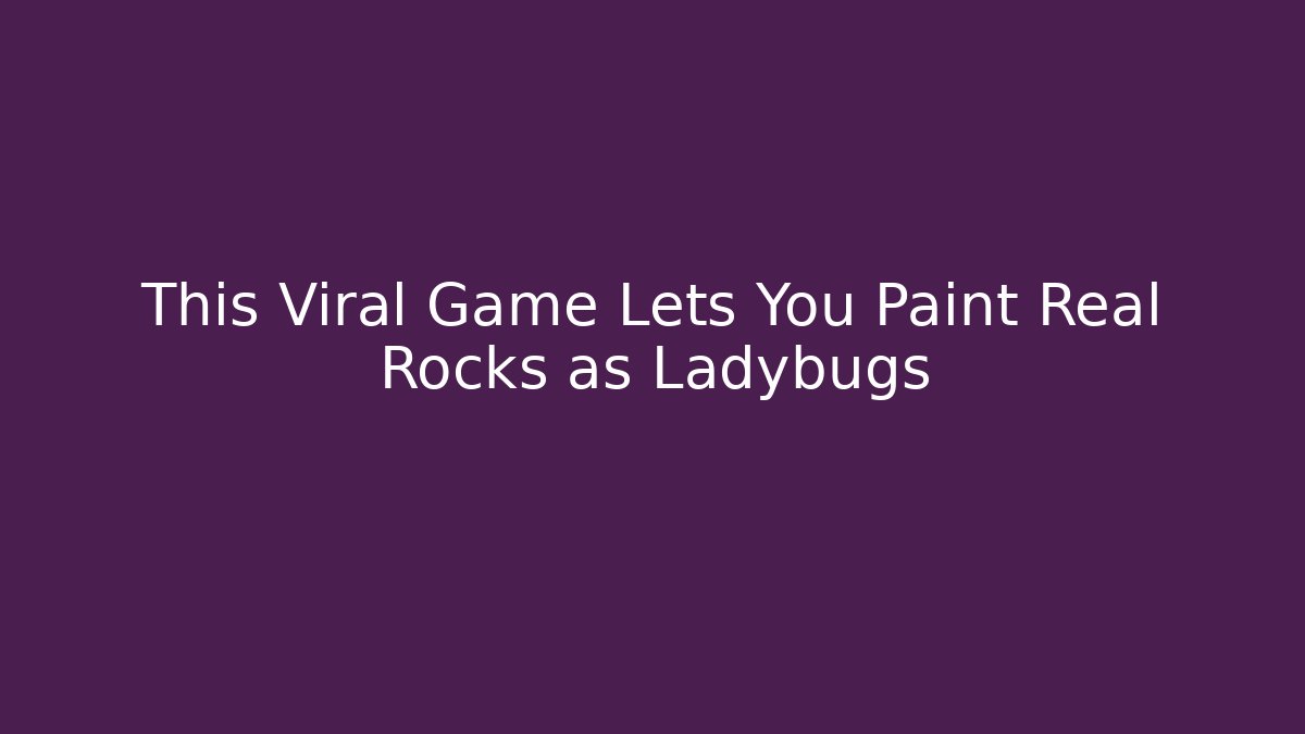 This Viral Game Lets You Paint Real Rocks as Ladybugs