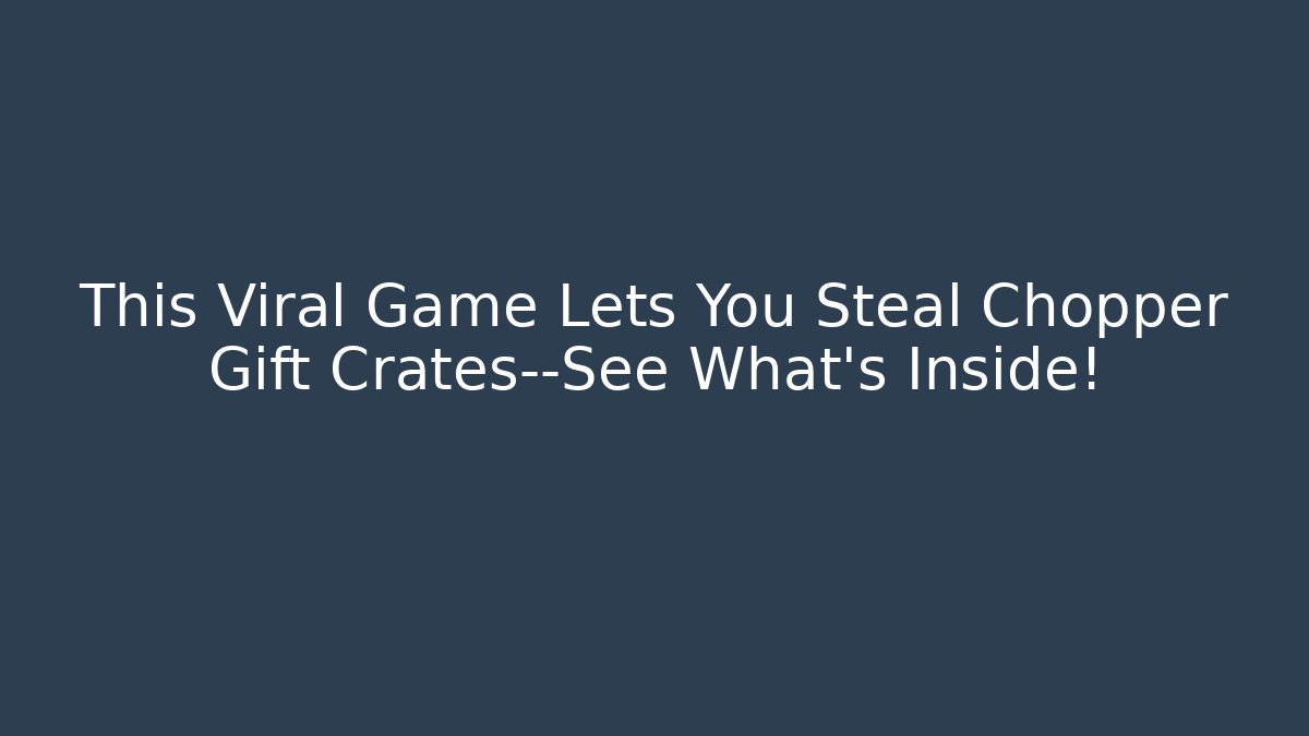 This Viral Game Lets You Steal Chopper Gift Crates—See What's Inside!