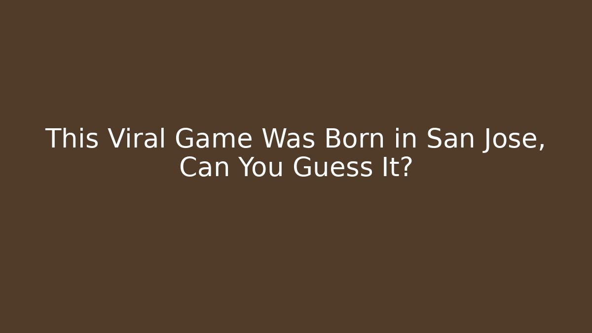 This Viral Game Was Born in San Jose, Can You Guess It?