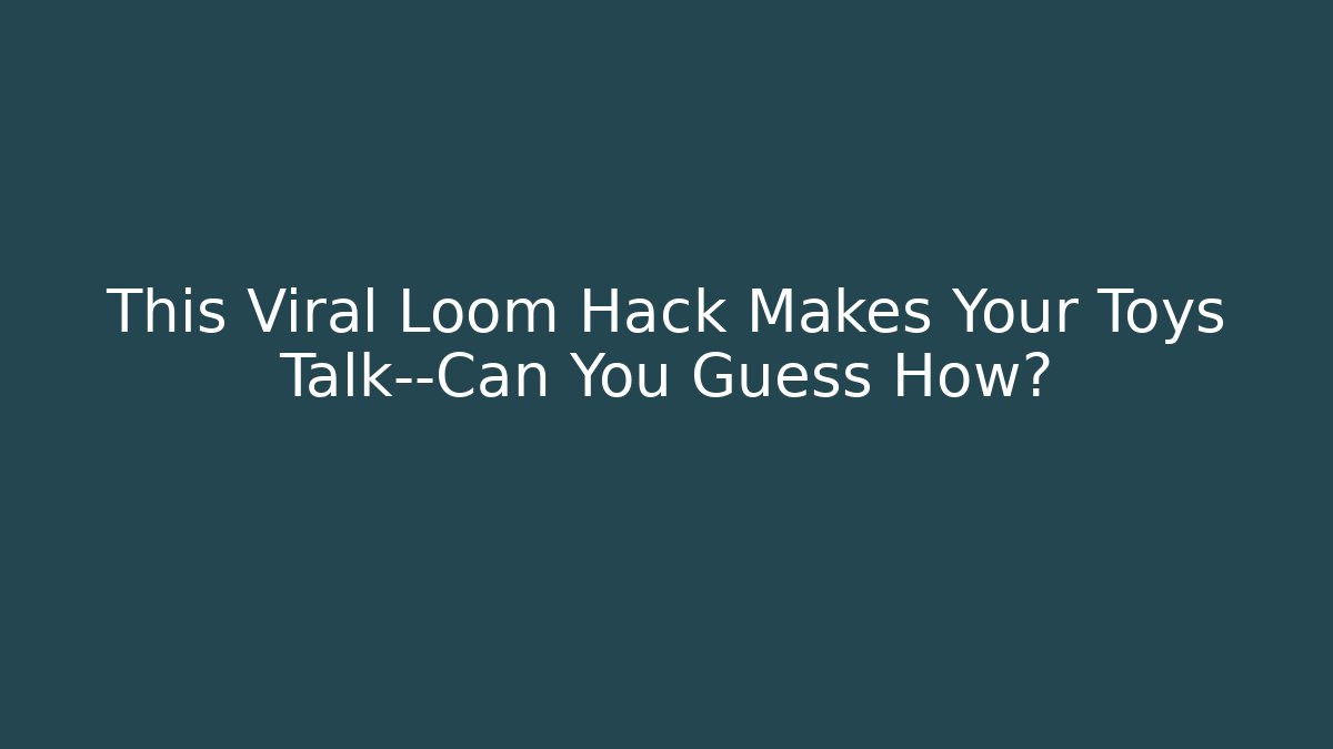 This Viral Loom Hack Makes Your Toys Talk—Can You Guess How?